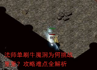 法师单刷牛魔洞为何挑战重重?攻略难点全解析 法师单刷牛魔洞为何挑战重重?攻略难点全解析