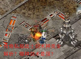 传奇私服战士剑术种类全解析?哪种剑术最强? 传奇私服战士剑术种类全解析?哪种剑术最强?