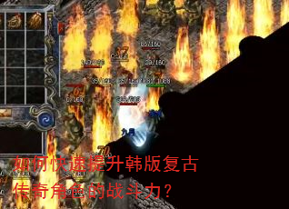 如何快速提升韩版复古传奇角色的战斗力? 如何快速提升韩版复古传奇角色的战斗力?