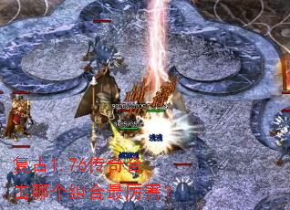 复古1.76传奇合击哪个组合最厉害? 复古1.76传奇合击哪个组合最厉害?