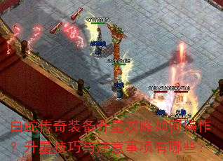 白蛇传奇装备升星攻略如何操作?升星技巧与注意事项有哪些? 白蛇传奇装备升星攻略如何操作?升星技巧与注意事项有哪些?