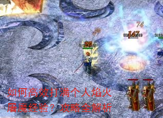 如何高效打满个人焰火屠魔经验?攻略全解析 如何高效打满个人焰火屠魔经验?攻略全解析