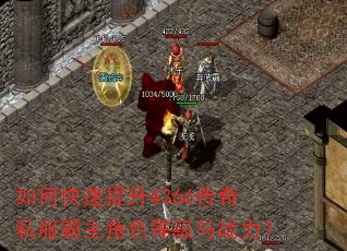 如何快速提升4366传奇私服霸主角色等级与战力? 如何快速提升4366传奇私服霸主角色等级与战力?