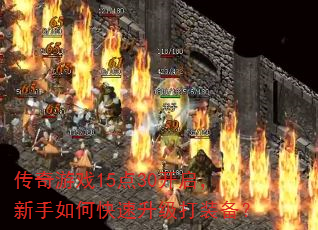 传奇游戏15点30开启,新手如何快速升级打装备? 传奇游戏15点30开启,新手如何快速升级打装备?