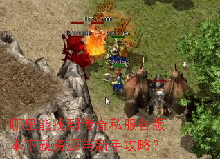 哪里能找到传奇私服各版本下载资源与新手攻略? 哪里能找到传奇私服各版本下载资源与新手攻略?