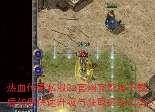 热血传奇私服2s官网完整版下载后如何快速升级与获取极品装备? 热血传奇私服2s官网完整版下载后如何快速升级与获取极品装备?