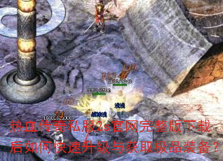 热血传奇私服2s官网完整版下载后如何快速升级与获取极品装备? 热血传奇私服2s官网完整版下载后如何快速升级与获取极品装备?