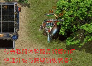 传奇私服体验服最新版如何快速升级与获取顶级装备? 传奇私服体验服最新版如何快速升级与获取顶级装备?