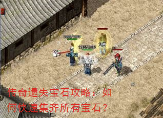 传奇遗失宝石攻略:如何快速集齐所有宝石? 传奇遗失宝石攻略:如何快速集齐所有宝石?