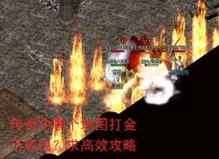 传奇中哪个地图打金币最快?求高效攻略 传奇中哪个地图打金币最快?求高效攻略