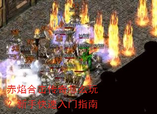 赤焰合击传奇怎么玩?新手快速入门指南 赤焰合击传奇怎么玩?新手快速入门指南