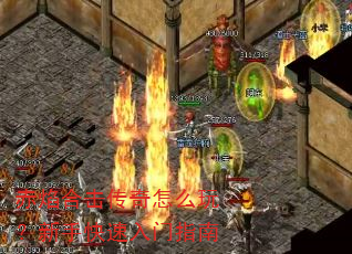 赤焰合击传奇怎么玩?新手快速入门指南 赤焰合击传奇怎么玩?新手快速入门指南