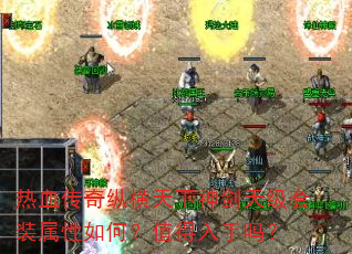 热血传奇纵横天下神剑天级套装属性如何?值得入手吗? 热血传奇纵横天下神剑天级套装属性如何?值得入手吗?