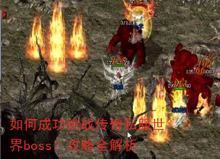 如何成功挑战传奇私服世界boss?攻略全解析 如何成功挑战传奇私服世界boss?攻略全解析