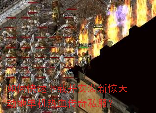 如何快速下载并安装新惊天动地单机热血传奇私服? 如何快速下载并安装新惊天动地单机热血传奇私服?