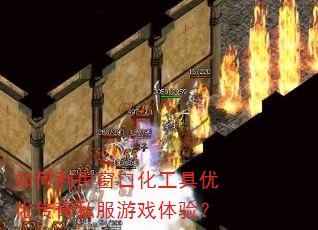 如何利用窗口化工具优化传奇私服游戏体验? 如何利用窗口化工具优化传奇私服游戏体验?