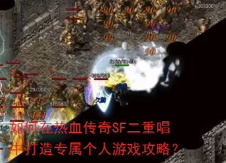 如何在热血传奇SF二重唱中打造专属个人游戏攻略? 如何在热血传奇SF二重唱中打造专属个人游戏攻略?
