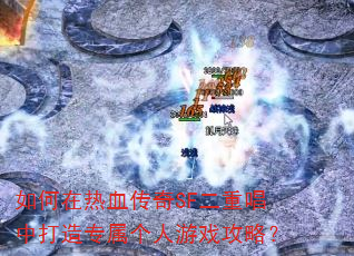 如何在热血传奇SF二重唱中打造专属个人游戏攻略? 如何在热血传奇SF二重唱中打造专属个人游戏攻略?