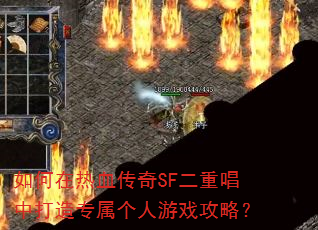 如何在热血传奇SF二重唱中打造专属个人游戏攻略? 如何在热血传奇SF二重唱中打造专属个人游戏攻略?
