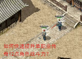 如何快速提升单职业传奇12点角色战斗力? 如何快速提升单职业传奇12点角色战斗力?