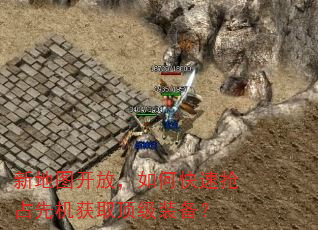 新地图开放,如何快速抢占先机获取顶级装备? 新地图开放,如何快速抢占先机获取顶级装备?
