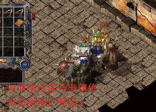 如何快速提升电信传奇私服角色等级? 如何快速提升电信传奇私服角色等级?