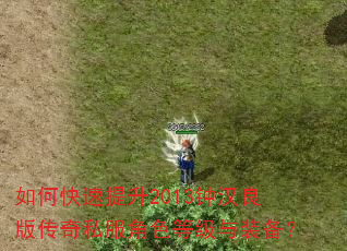 如何快速提升2013钟汉良版传奇私服角色等级与装备? 如何快速提升2013钟汉良版传奇私服角色等级与装备?