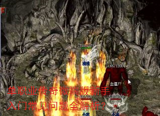 单职业传奇微端版新手入门常见问题全解析? 单职业传奇微端版新手入门常见问题全解析?
