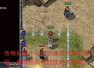 传奇私服中如何快速提升角色等级,有哪些高效打怪地点推荐? 传奇私服中如何快速提升角色等级,有哪些高效打怪地点推荐?