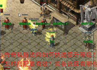 传奇私服法师如何快速提升等级?法师技能怎样搭配最有效?装备选择有哪些关键点? 传奇私服法师如何快速提升等级?法师技能怎样搭配最有效?装备选择有哪些关键点?