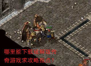 哪里能下载破解版传奇游戏求攻略指点? 哪里能下载破解版传奇游戏求攻略指点?