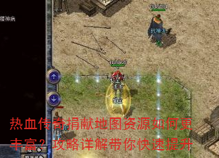 热血传奇捐献地图资源如何更丰富?攻略详解带你快速提升 热血传奇捐献地图资源如何更丰富?攻略详解带你快速提升