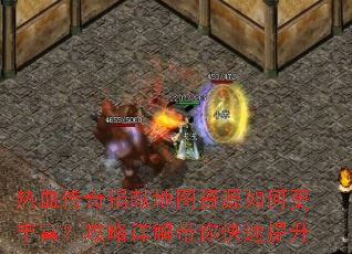 热血传奇捐献地图资源如何更丰富?攻略详解带你快速提升 热血传奇捐献地图资源如何更丰富?攻略详解带你快速提升