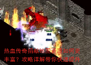 热血传奇捐献地图资源如何更丰富?攻略详解带你快速提升 热血传奇捐献地图资源如何更丰富?攻略详解带你快速提升