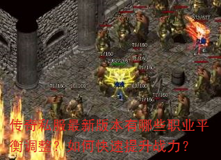 传奇私服最新版本有哪些职业平衡调整?如何快速提升战力? 传奇私服最新版本有哪些职业平衡调整?如何快速提升战力?