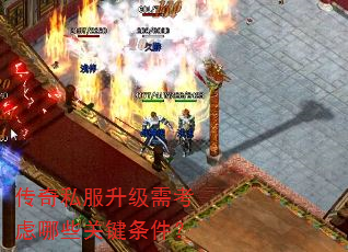 传奇私服升级需考虑哪些关键条件? 传奇私服升级需考虑哪些关键条件?