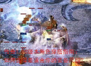 传奇1.80版本角色穿搭指南:如何选择最适合你的装备尺码? 传奇1.80版本角色穿搭指南:如何选择最适合你的装备尺码?