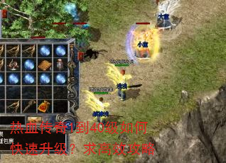 热血传奇1到40级如何快速升级?求高效攻略 热血传奇1到40级如何快速升级?求高效攻略