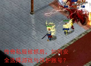 传奇私服被抓后,如何安全选择游戏与保护账号? 传奇私服被抓后,如何安全选择游戏与保护账号?