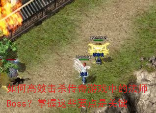 如何高效击杀传奇游戏中的法师Boss?掌握这些要点是关键 如何高效击杀传奇游戏中的法师Boss?掌握这些要点是关键