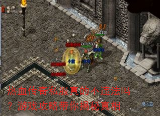 热血传奇私服真的不违法吗?游戏攻略带你揭秘真相 热血传奇私服真的不违法吗?游戏攻略带你揭秘真相