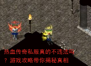 热血传奇私服真的不违法吗?游戏攻略带你揭秘真相 热血传奇私服真的不违法吗?游戏攻略带你揭秘真相