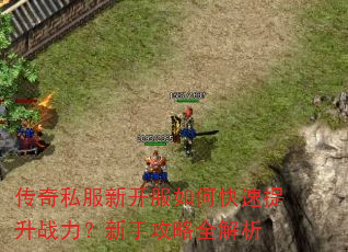 传奇私服新开服如何快速提升战力?新手攻略全解析 传奇私服新开服如何快速提升战力?新手攻略全解析