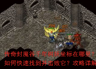 传奇封魔谷千年树妖坐标在哪里?如何快速找到并击败它?攻略详解 传奇封魔谷千年树妖坐标在哪里?如何快速找到并击败它?攻略详解