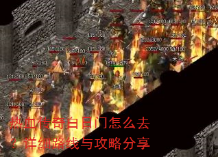 热血传奇白日门怎么去?详细路线与攻略分享 热血传奇白日门怎么去?详细路线与攻略分享