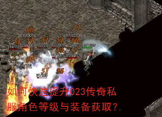 如何快速提升023传奇私服角色等级与装备获取? 如何快速提升023传奇私服角色等级与装备获取?