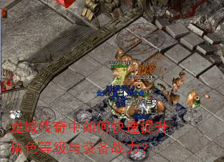 龙城传奇中如何快速提升角色等级与装备战力? 龙城传奇中如何快速提升角色等级与装备战力?