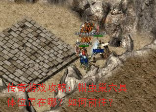 传奇游戏攻略:钳虫巢穴具体位置在哪?如何前往? 传奇游戏攻略:钳虫巢穴具体位置在哪?如何前往?