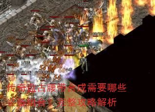 传奇盘古腰带合成需要哪些装备组合?完整攻略解析 传奇盘古腰带合成需要哪些装备组合?完整攻略解析