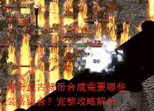 传奇盘古腰带合成需要哪些装备组合?完整攻略解析 传奇盘古腰带合成需要哪些装备组合?完整攻略解析